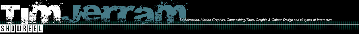 Tim Jerram's Showreel. I do 3d animation, motion Graphics, compositing, titles, graphic and colour design and all types of interactive!